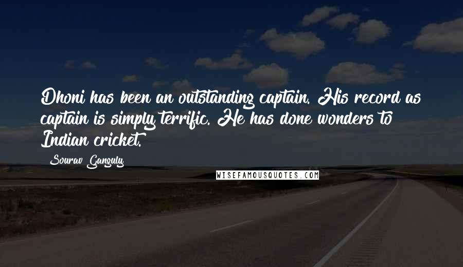 Sourav Ganguly Quotes: Dhoni has been an outstanding captain. His record as captain is simply terrific. He has done wonders to Indian cricket.