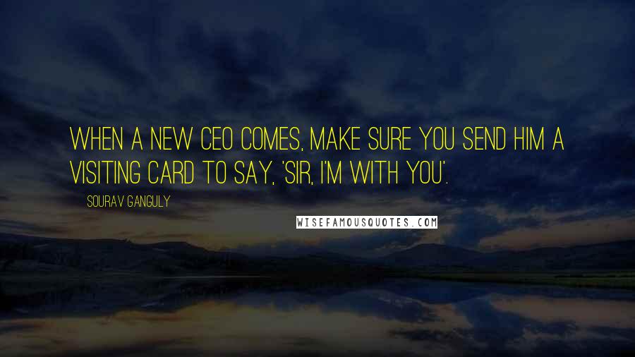 Sourav Ganguly Quotes: When a new CEO comes, make sure you send him a visiting card to say, 'Sir, I'm with you'.