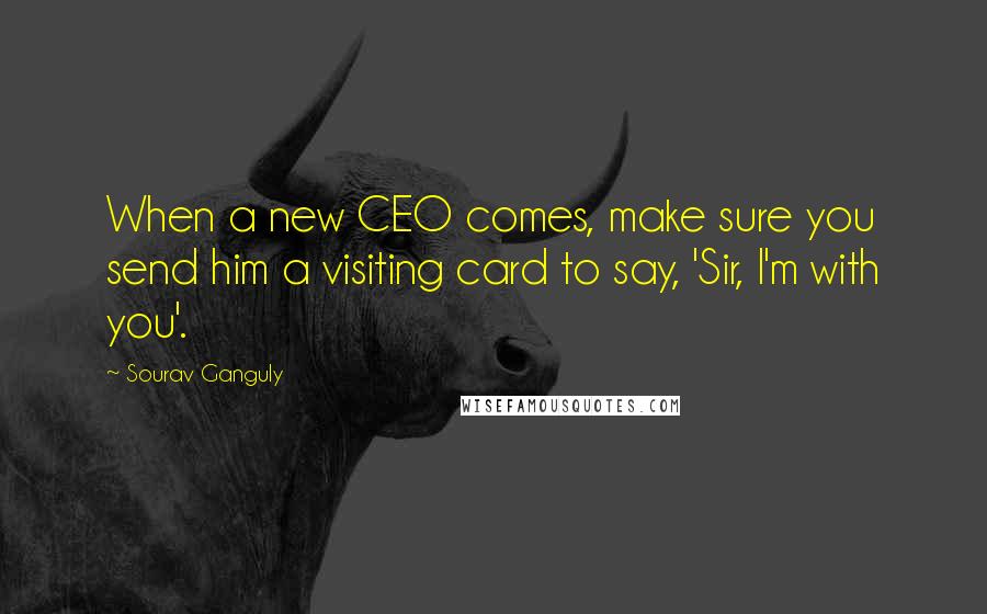 Sourav Ganguly Quotes: When a new CEO comes, make sure you send him a visiting card to say, 'Sir, I'm with you'.