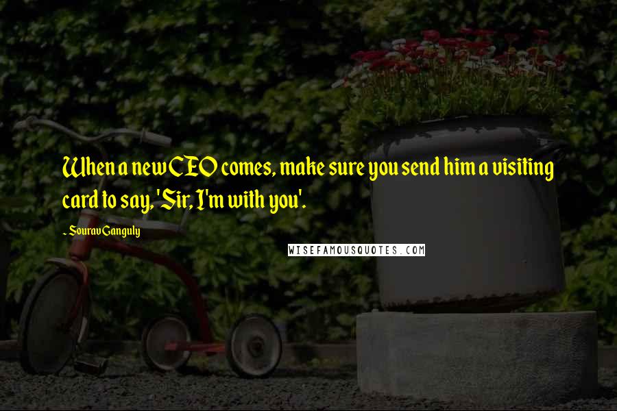 Sourav Ganguly Quotes: When a new CEO comes, make sure you send him a visiting card to say, 'Sir, I'm with you'.