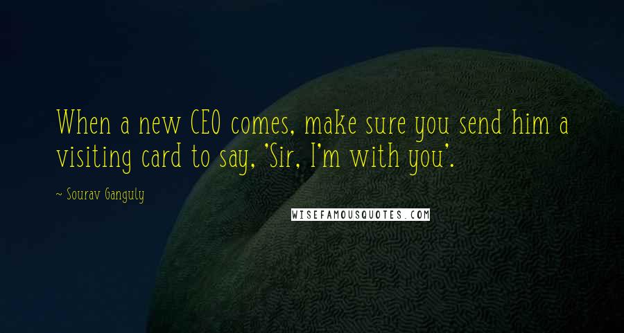 Sourav Ganguly Quotes: When a new CEO comes, make sure you send him a visiting card to say, 'Sir, I'm with you'.