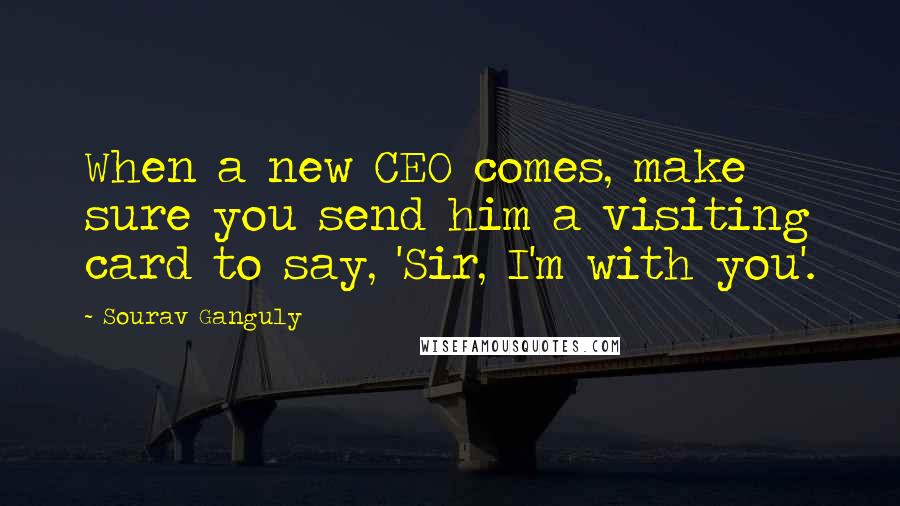 Sourav Ganguly Quotes: When a new CEO comes, make sure you send him a visiting card to say, 'Sir, I'm with you'.