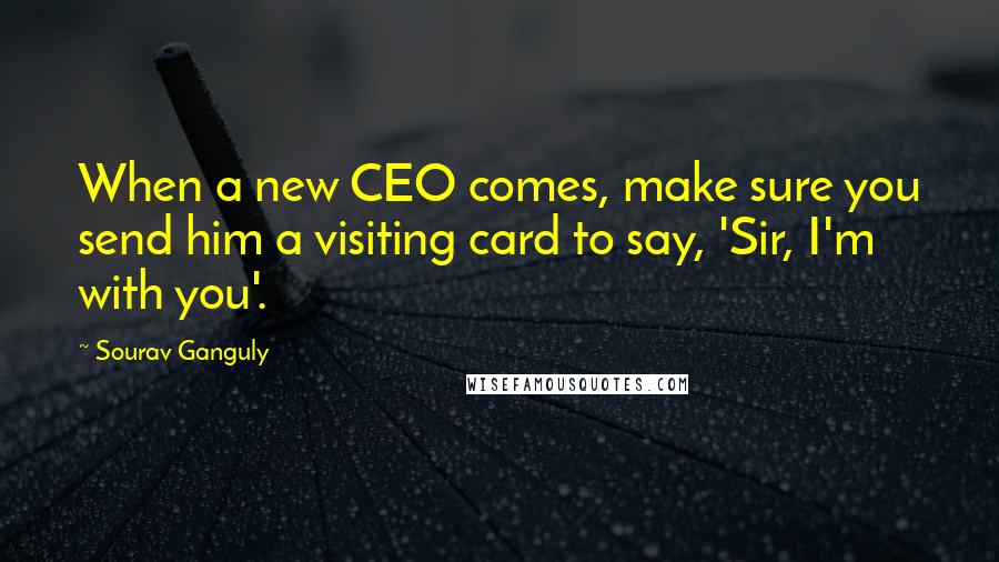 Sourav Ganguly Quotes: When a new CEO comes, make sure you send him a visiting card to say, 'Sir, I'm with you'.