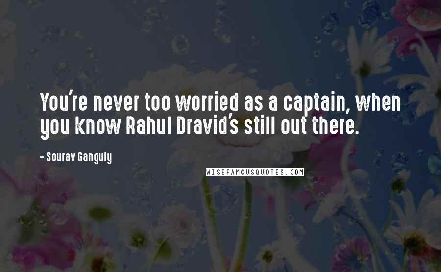 Sourav Ganguly Quotes: You're never too worried as a captain, when you know Rahul Dravid's still out there.