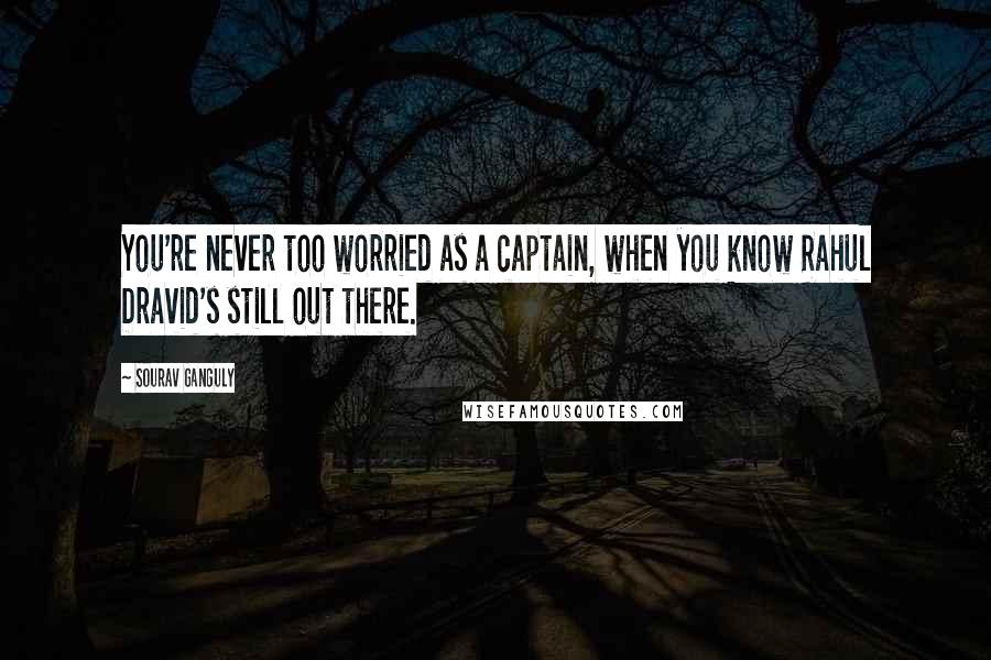 Sourav Ganguly Quotes: You're never too worried as a captain, when you know Rahul Dravid's still out there.