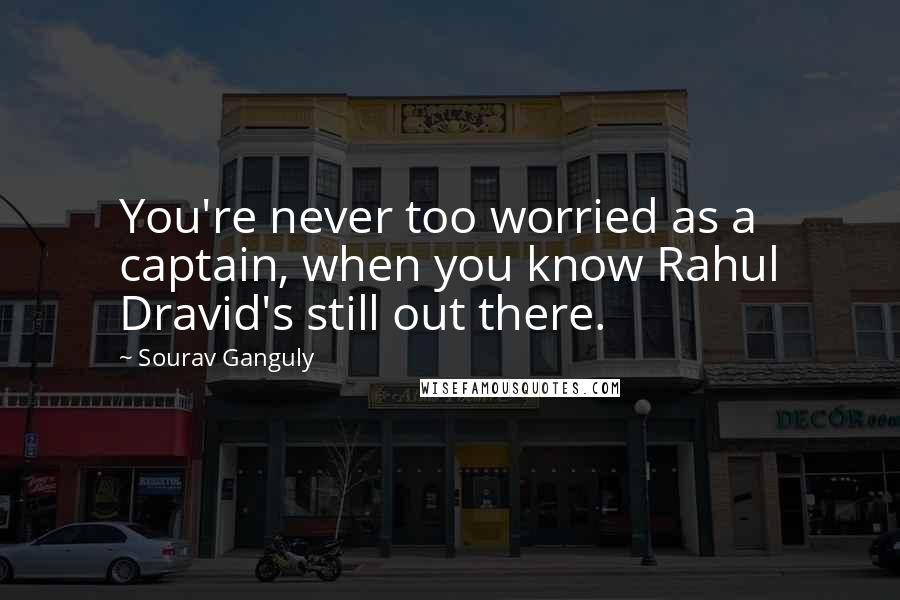 Sourav Ganguly Quotes: You're never too worried as a captain, when you know Rahul Dravid's still out there.