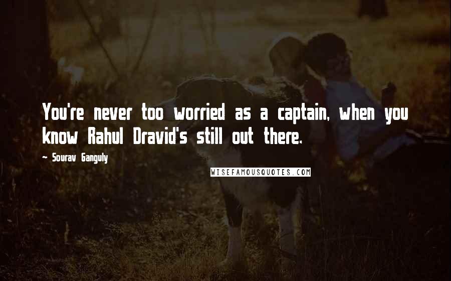 Sourav Ganguly Quotes: You're never too worried as a captain, when you know Rahul Dravid's still out there.