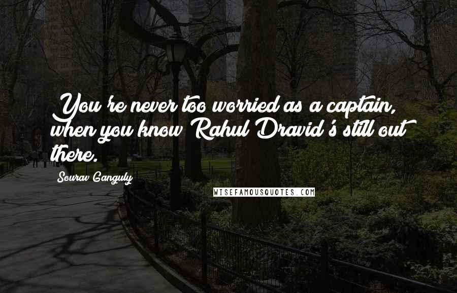 Sourav Ganguly Quotes: You're never too worried as a captain, when you know Rahul Dravid's still out there.