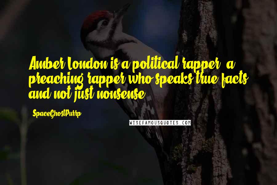 SpaceGhostPurrp Quotes: Amber London is a political rapper, a preaching rapper who speaks true facts and not just nonsense.