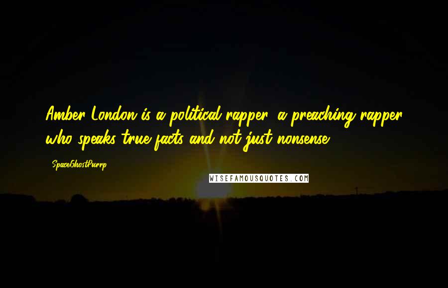 SpaceGhostPurrp Quotes: Amber London is a political rapper, a preaching rapper who speaks true facts and not just nonsense.