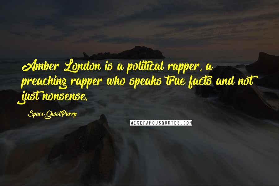 SpaceGhostPurrp Quotes: Amber London is a political rapper, a preaching rapper who speaks true facts and not just nonsense.