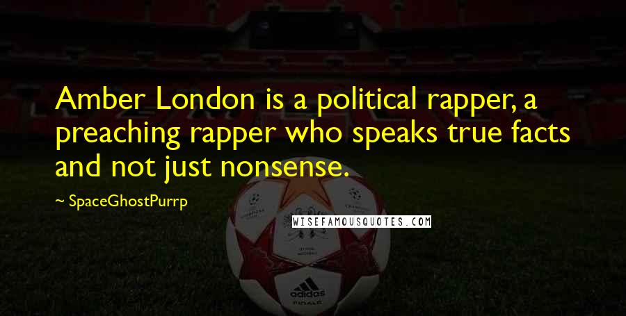 SpaceGhostPurrp Quotes: Amber London is a political rapper, a preaching rapper who speaks true facts and not just nonsense.