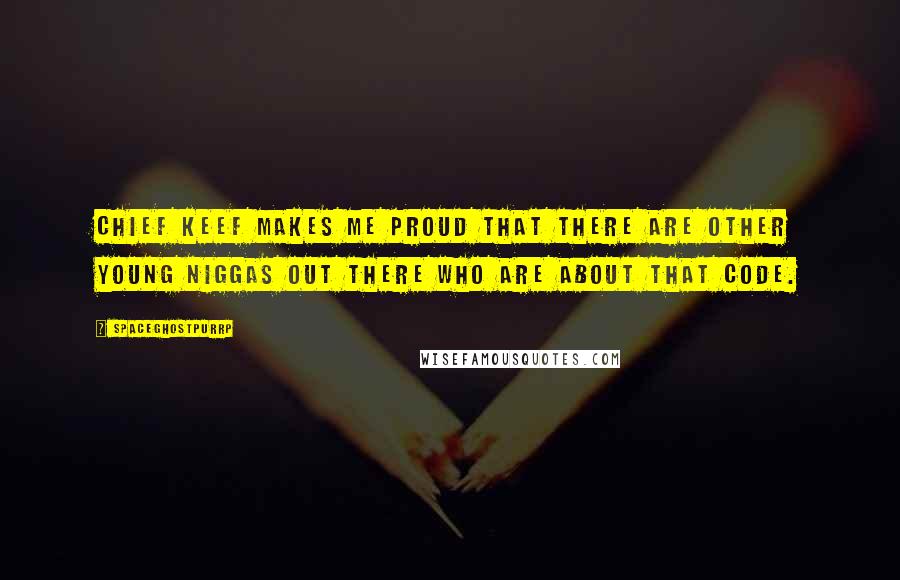 SpaceGhostPurrp Quotes: Chief Keef makes me proud that there are other young niggas out there who are about that code.