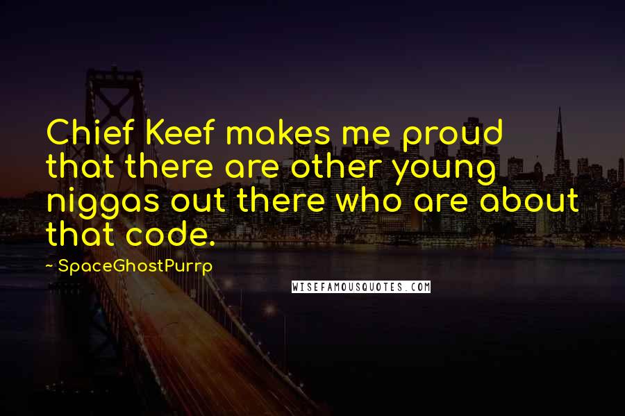 SpaceGhostPurrp Quotes: Chief Keef makes me proud that there are other young niggas out there who are about that code.