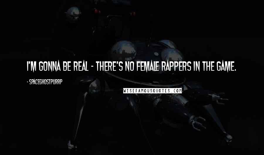 SpaceGhostPurrp Quotes: I'm gonna be real - there's no female rappers in the game.