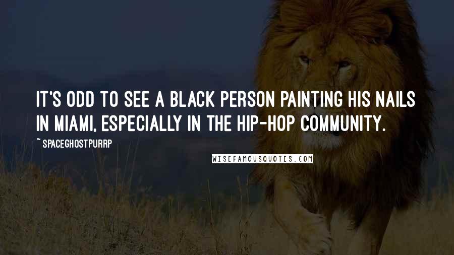 SpaceGhostPurrp Quotes: It's odd to see a black person painting his nails in Miami, especially in the hip-hop community.