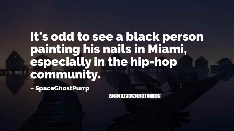 SpaceGhostPurrp Quotes: It's odd to see a black person painting his nails in Miami, especially in the hip-hop community.