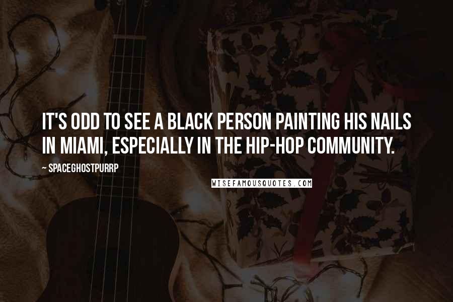 SpaceGhostPurrp Quotes: It's odd to see a black person painting his nails in Miami, especially in the hip-hop community.