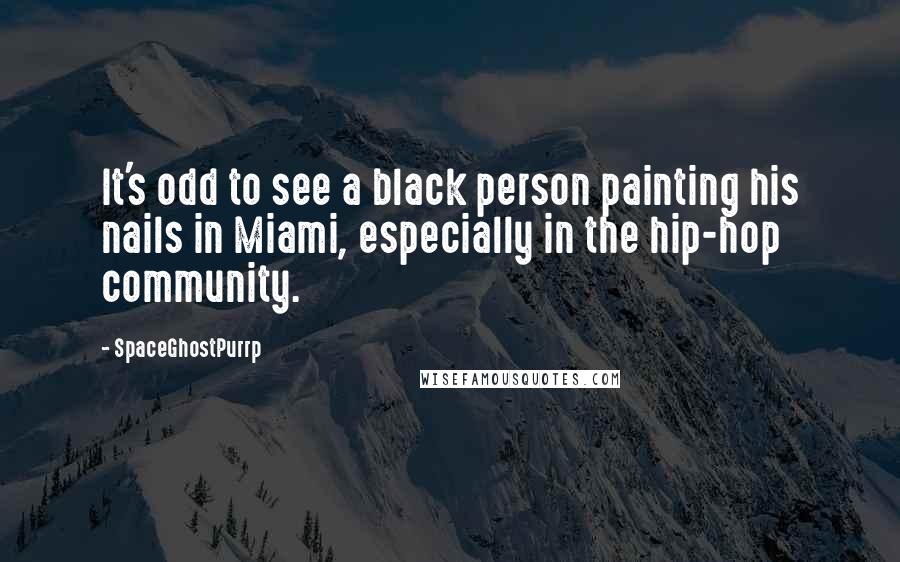 SpaceGhostPurrp Quotes: It's odd to see a black person painting his nails in Miami, especially in the hip-hop community.