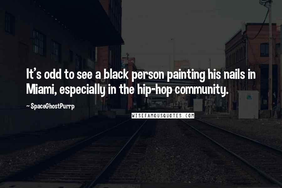 SpaceGhostPurrp Quotes: It's odd to see a black person painting his nails in Miami, especially in the hip-hop community.