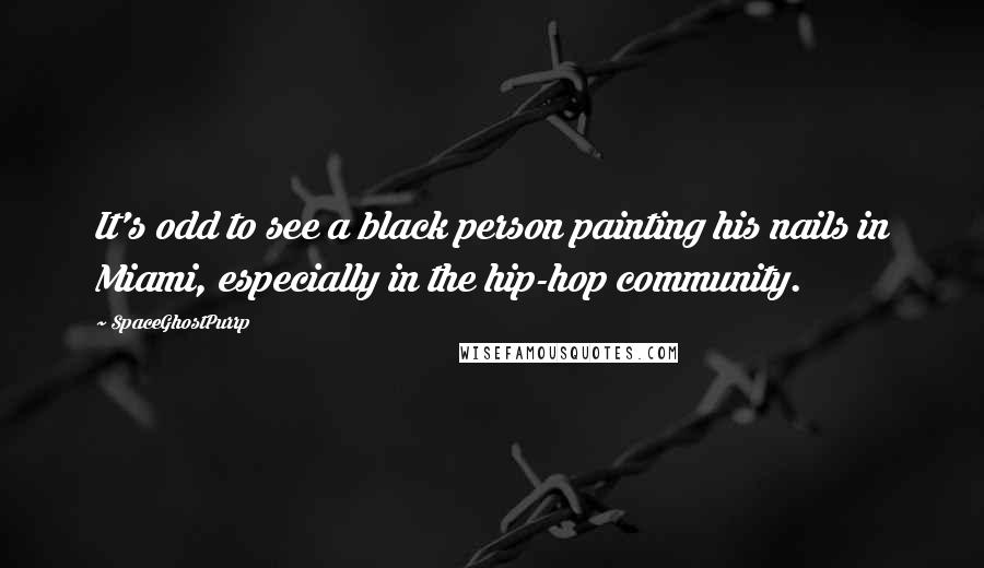 SpaceGhostPurrp Quotes: It's odd to see a black person painting his nails in Miami, especially in the hip-hop community.