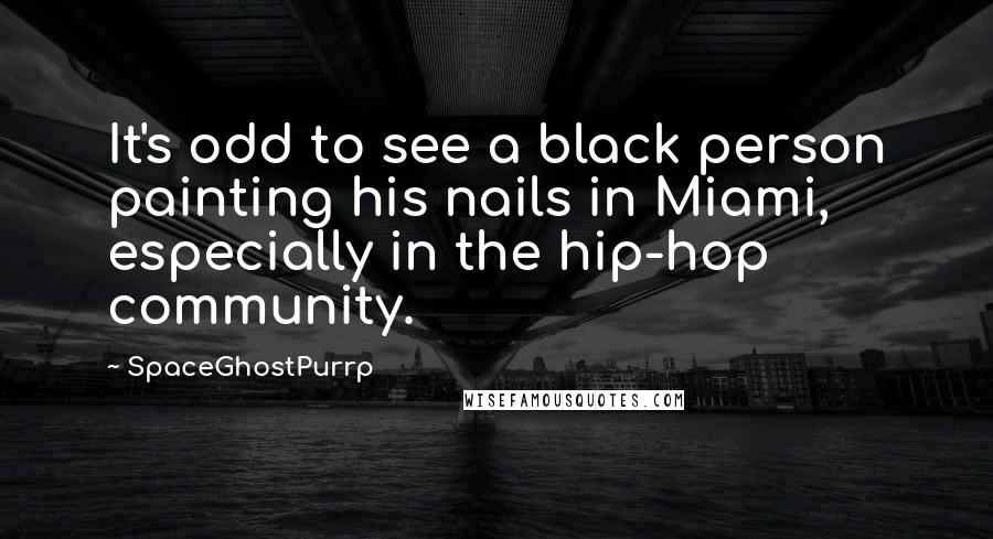 SpaceGhostPurrp Quotes: It's odd to see a black person painting his nails in Miami, especially in the hip-hop community.