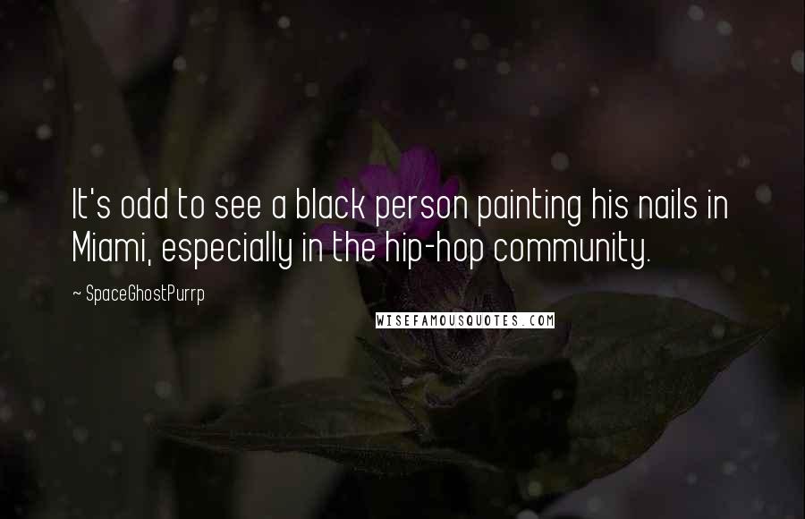 SpaceGhostPurrp Quotes: It's odd to see a black person painting his nails in Miami, especially in the hip-hop community.