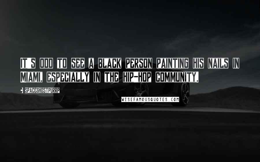 SpaceGhostPurrp Quotes: It's odd to see a black person painting his nails in Miami, especially in the hip-hop community.