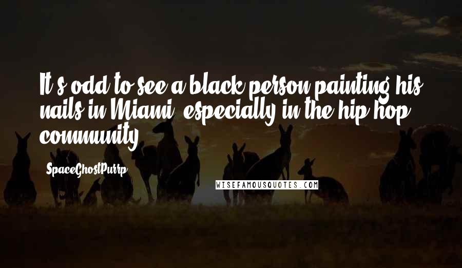 SpaceGhostPurrp Quotes: It's odd to see a black person painting his nails in Miami, especially in the hip-hop community.