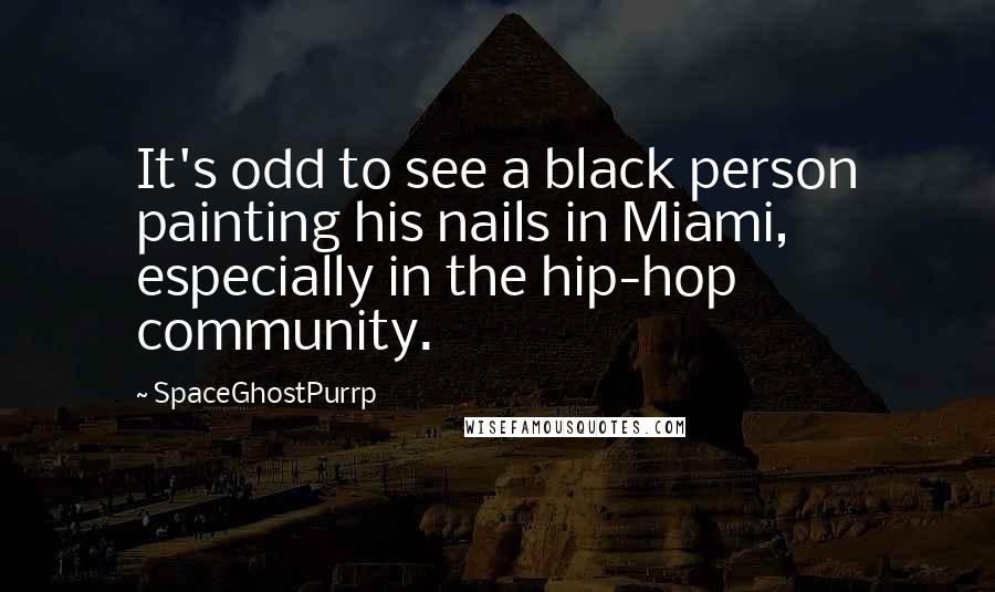 SpaceGhostPurrp Quotes: It's odd to see a black person painting his nails in Miami, especially in the hip-hop community.