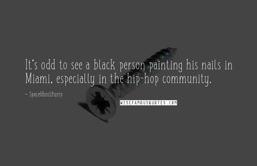 SpaceGhostPurrp Quotes: It's odd to see a black person painting his nails in Miami, especially in the hip-hop community.