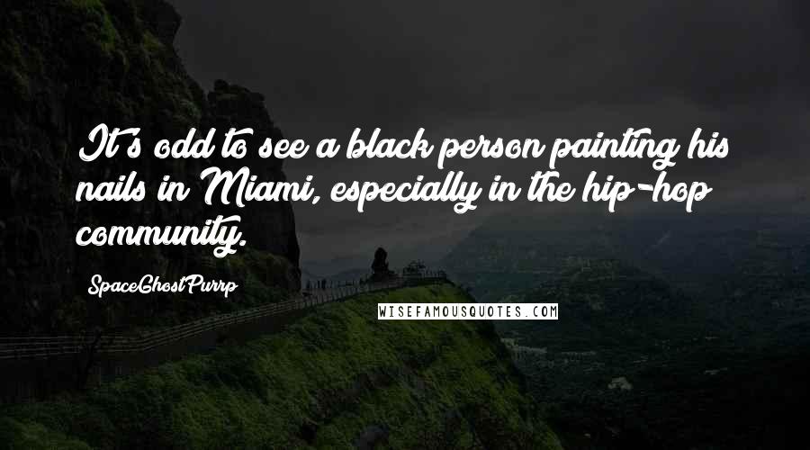 SpaceGhostPurrp Quotes: It's odd to see a black person painting his nails in Miami, especially in the hip-hop community.