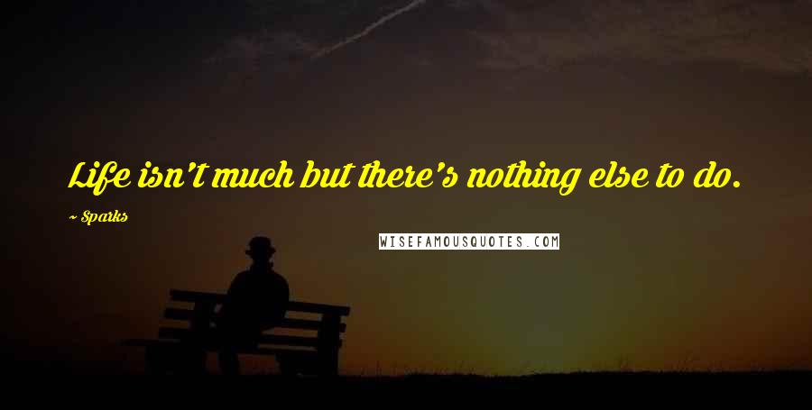Sparks Quotes: Life isn't much but there's nothing else to do.