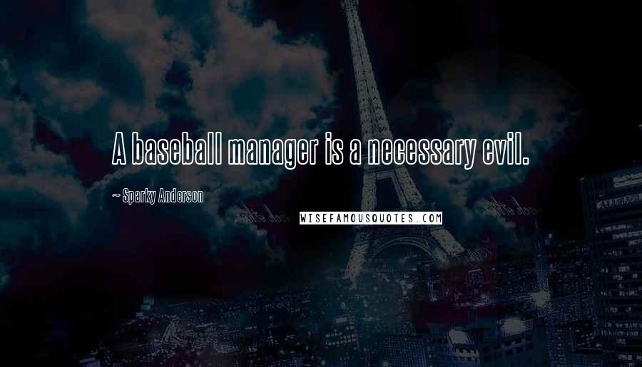 Sparky Anderson Quotes: A baseball manager is a necessary evil.