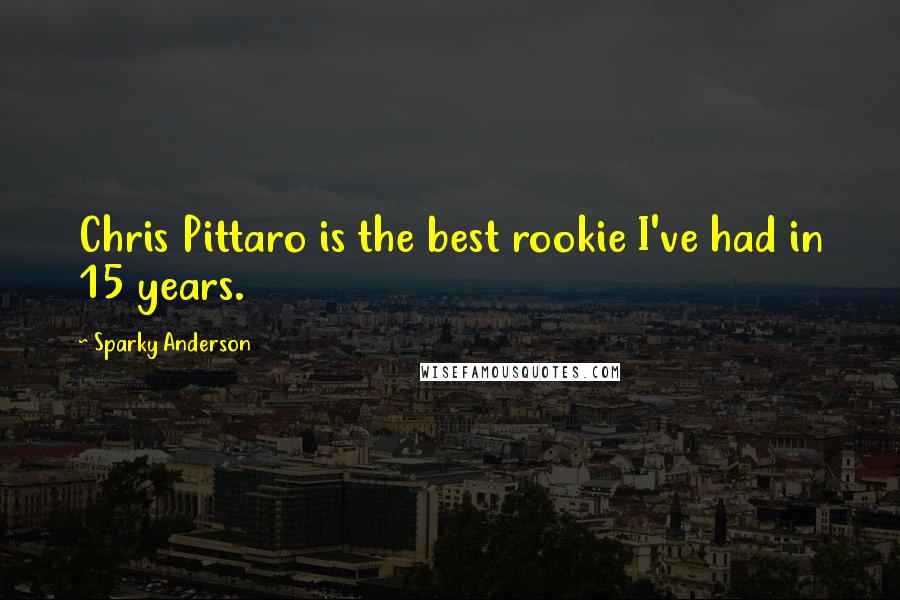 Sparky Anderson Quotes: Chris Pittaro is the best rookie I've had in 15 years.