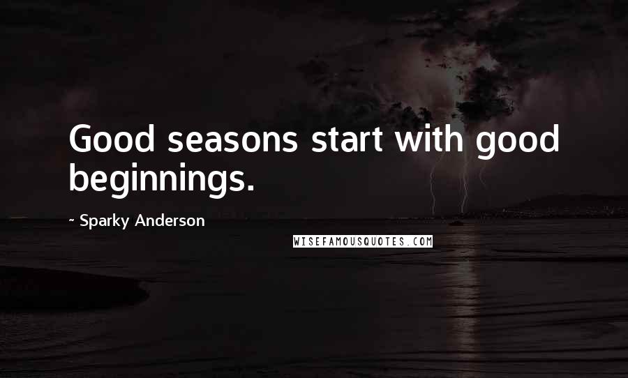 Sparky Anderson Quotes: Good seasons start with good beginnings.