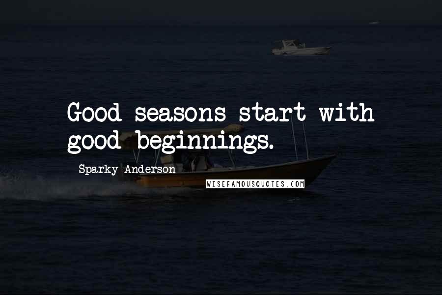 Sparky Anderson Quotes: Good seasons start with good beginnings.