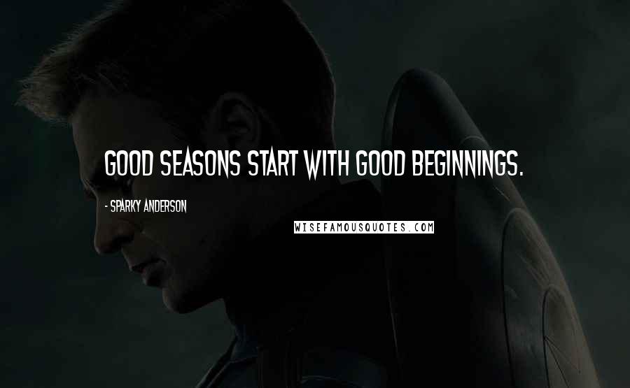 Sparky Anderson Quotes: Good seasons start with good beginnings.
