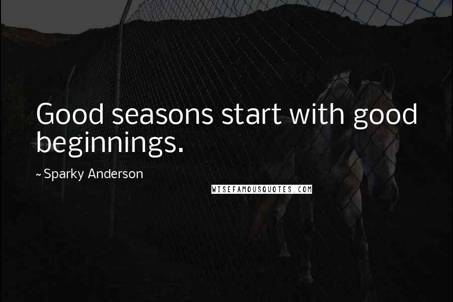 Sparky Anderson Quotes: Good seasons start with good beginnings.