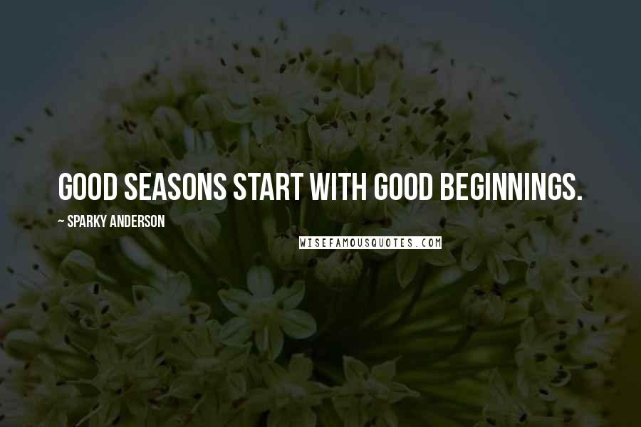 Sparky Anderson Quotes: Good seasons start with good beginnings.