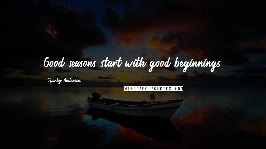Sparky Anderson Quotes: Good seasons start with good beginnings.
