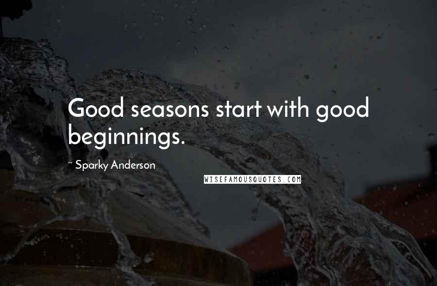 Sparky Anderson Quotes: Good seasons start with good beginnings.