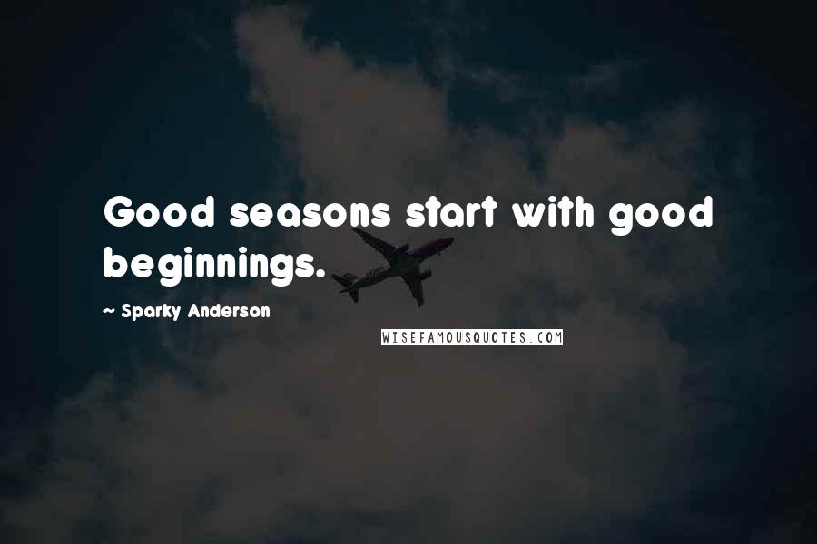 Sparky Anderson Quotes: Good seasons start with good beginnings.
