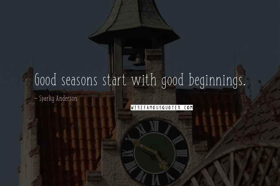 Sparky Anderson Quotes: Good seasons start with good beginnings.