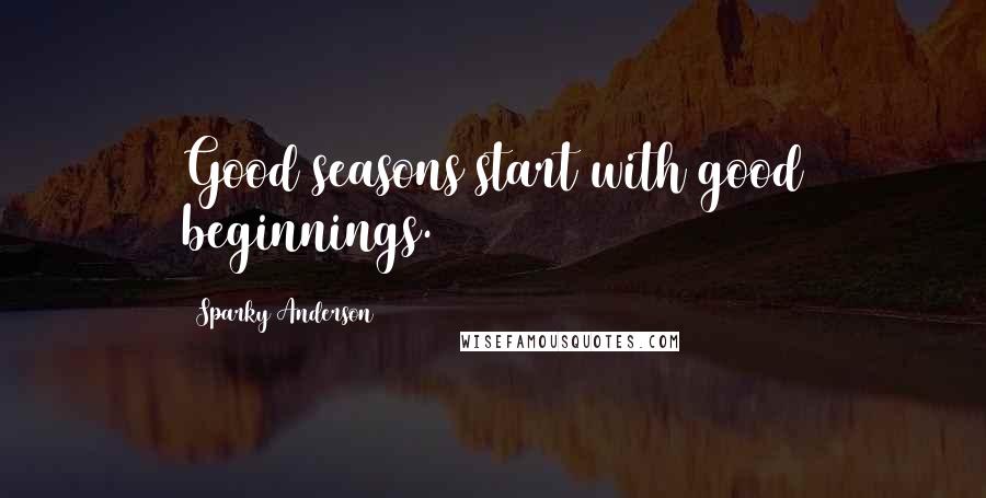 Sparky Anderson Quotes: Good seasons start with good beginnings.
