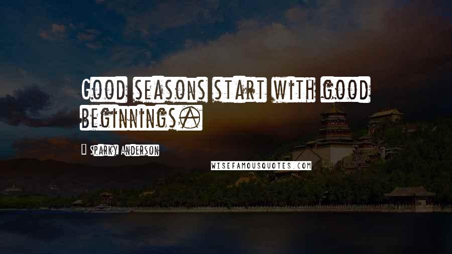 Sparky Anderson Quotes: Good seasons start with good beginnings.