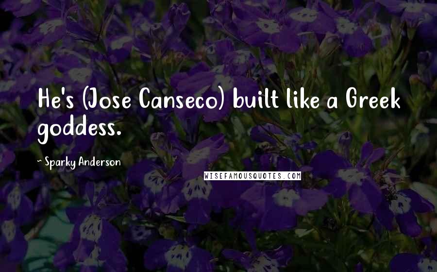 Sparky Anderson Quotes: He's (Jose Canseco) built like a Greek goddess.