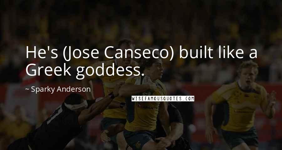 Sparky Anderson Quotes: He's (Jose Canseco) built like a Greek goddess.