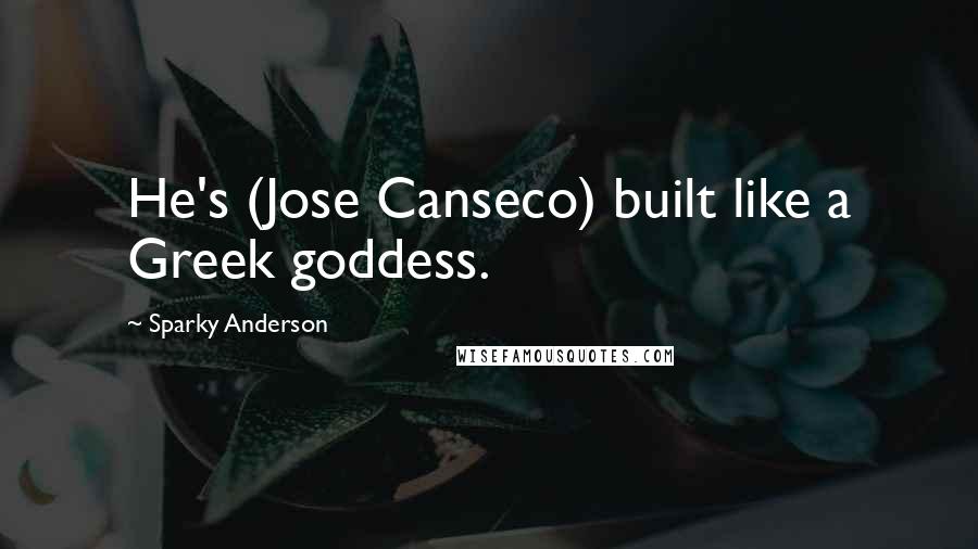 Sparky Anderson Quotes: He's (Jose Canseco) built like a Greek goddess.