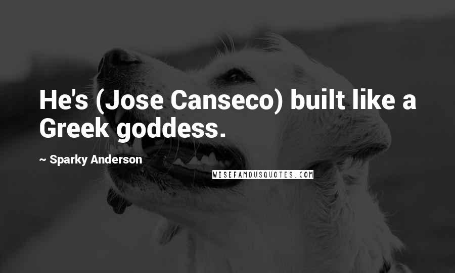 Sparky Anderson Quotes: He's (Jose Canseco) built like a Greek goddess.